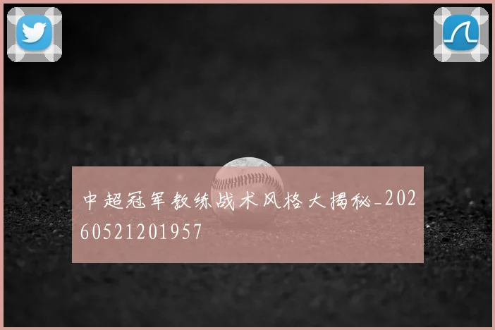 中超冠军教练战术风格大揭秘_20260521201957