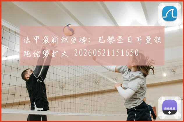 法甲最新积分榜：巴黎圣日耳曼领跑优势扩大_20260521151650