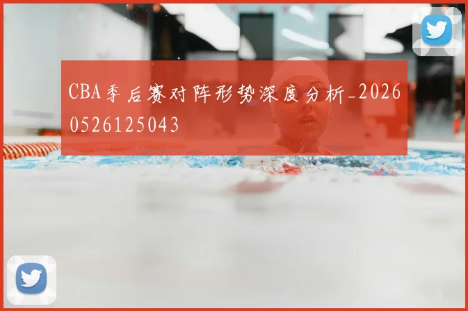 CBA季后赛对阵形势深度分析_20260526125043