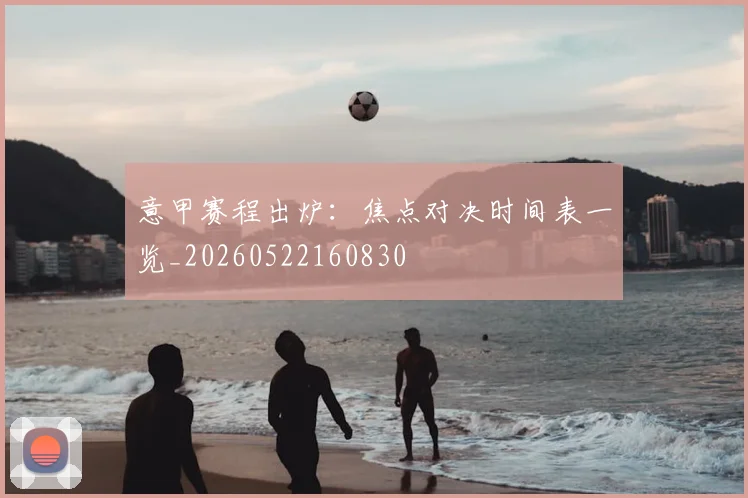 意甲赛程出炉：焦点对决时间表一览_20260522160830