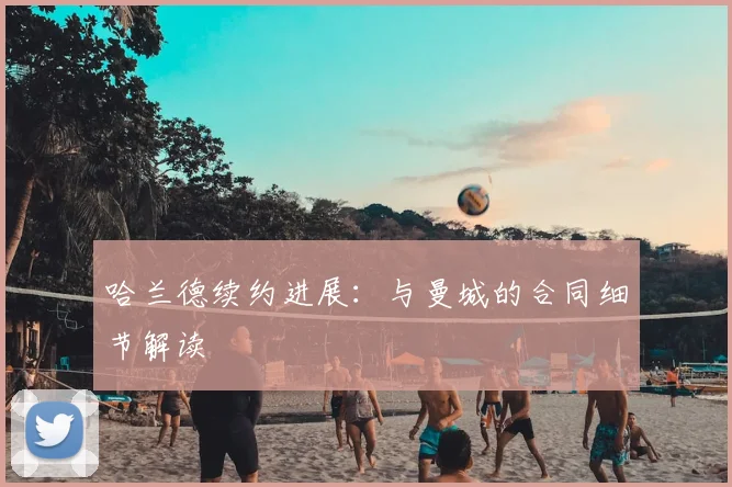 哈兰德续约进展:与曼城的合同细节解读