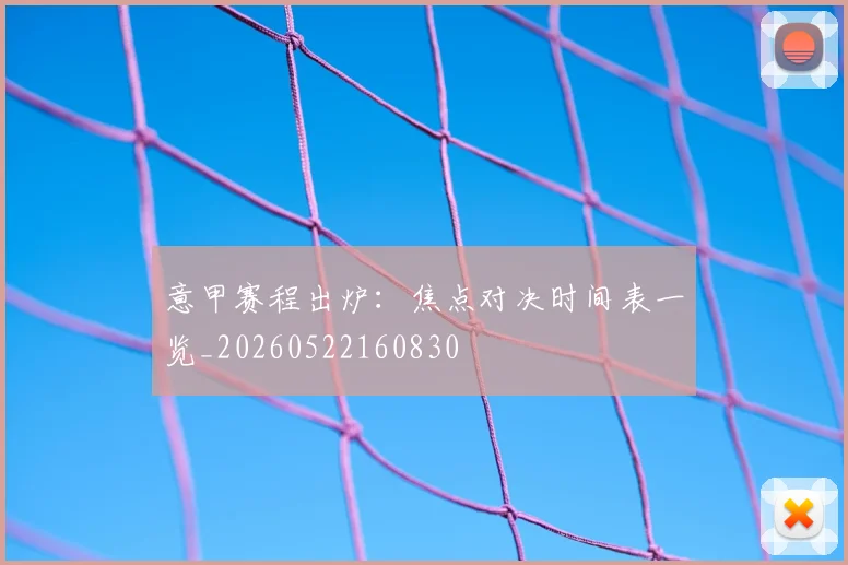 意甲赛程出炉：焦点对决时间表一览_20260522160830