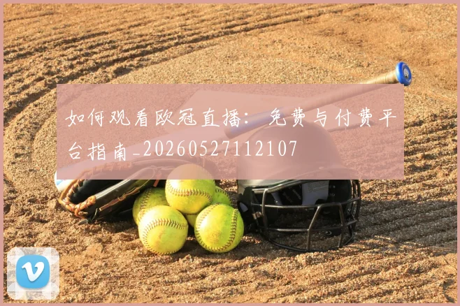 如何观看欧冠直播：免费与付费平台指南_20260527112107