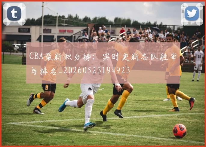 CBA最新积分榜:实时更新各队胜率与排名_20260523194923