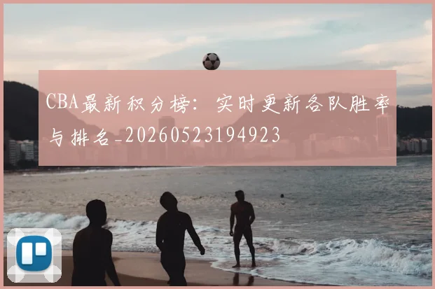 CBA最新积分榜:实时更新各队胜率与排名_20260523194923