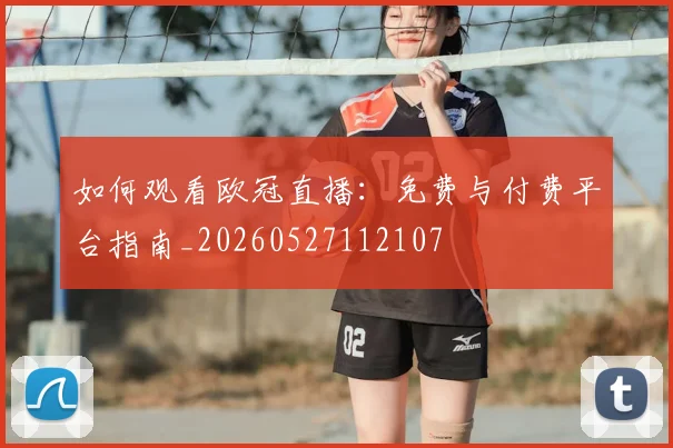 如何观看欧冠直播：免费与付费平台指南_20260527112107