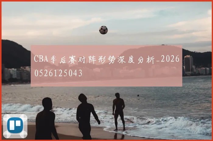 CBA季后赛对阵形势深度分析_20260526125043